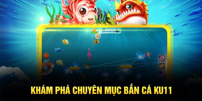 Khám phá chuyên mục bắn cá Ku11