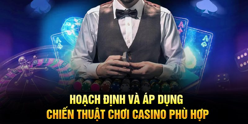 Hoạch định và áp dụng chiến thuật chơi casino phù hợp