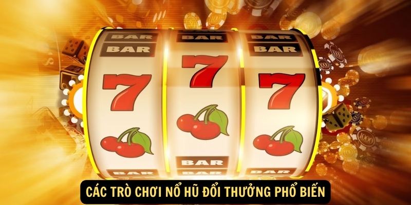 Các trò chơi nổ hũ đổi thưởng phổ biến