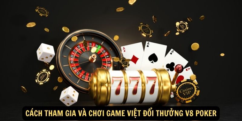 Cách tham gia và chơi Game Việt đổi thưởng V8 Poker