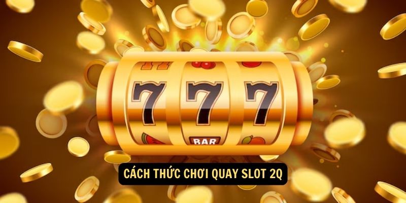 Cách thức chơi quay slot 2Q