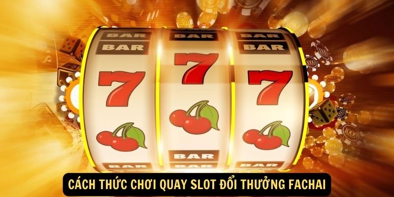 Cách thức chơi quay slot đổi thưởng Fachai