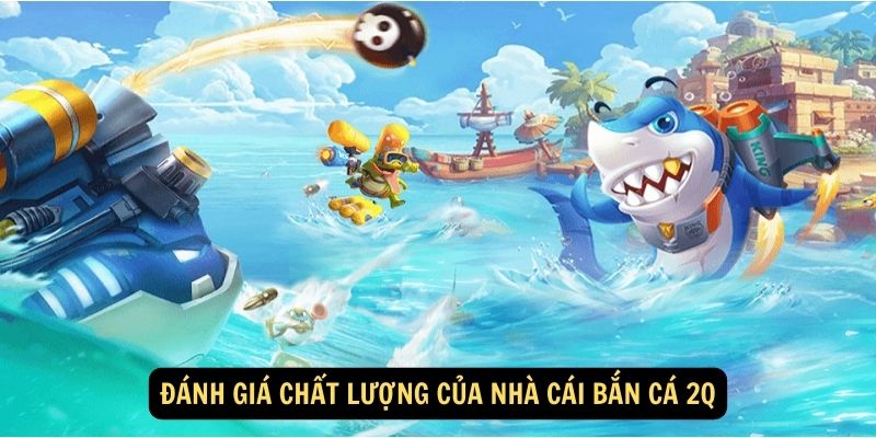 Đánh giá chất lượng của nhà cái bắn cá 2Q