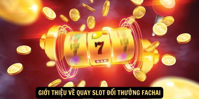 Gioi thieu ve quay slot doi thuong Fachai