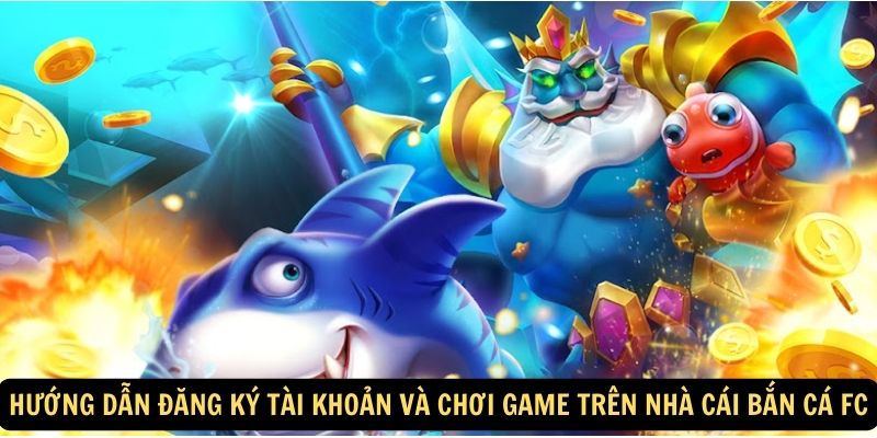 Hướng dẫn đăng ký tài khoản và chơi game trên nhà cái bắn cá FC