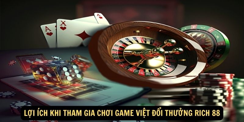 Lợi ích khi tham gia chơi Game Việt đổi thưởng Rich 88