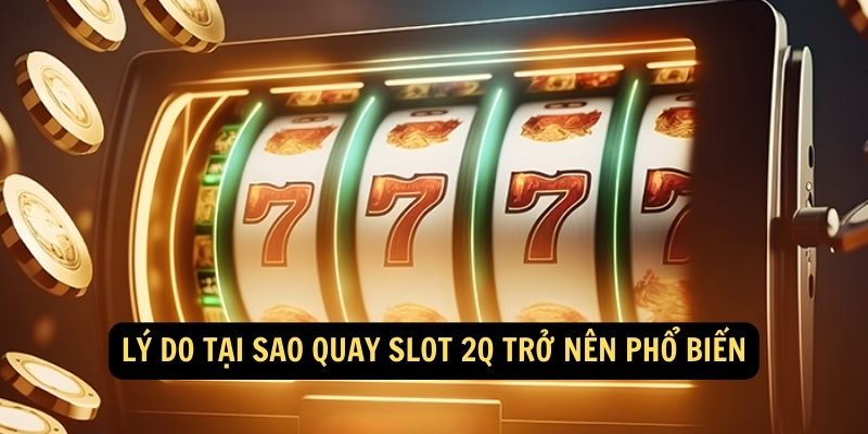 Lý do tại sao quay slot 2Q trở nên phổ biến