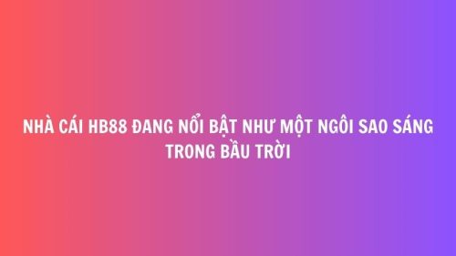 Nha cai HB88 dang noi bat nhu mot ngoi sao sang trong bau troi